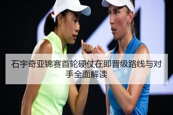 石宇奇亚锦赛首轮硬仗在即晋级路线与对手全面解读